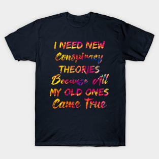 I Need New Conspiracy Theories Because All My Old Ones Came True T-Shirt